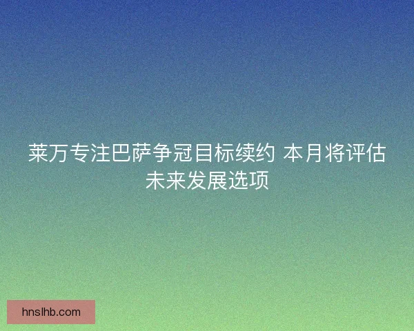莱万专注巴萨争冠目标续约 本月将评估未来发展选项