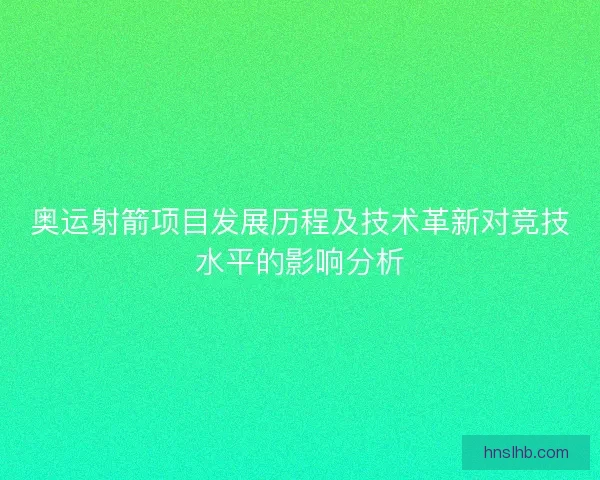 奥运射箭项目发展历程及技术革新对竞技水平的影响分析